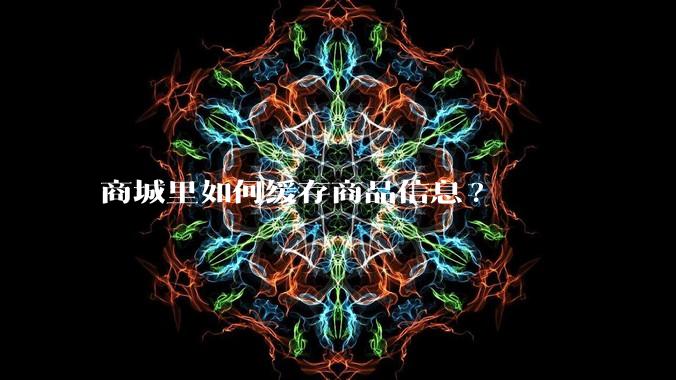 商城里如何缓存商品信息?