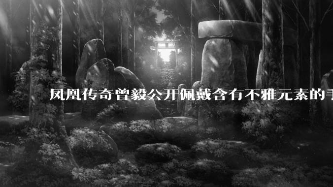 凤凰传奇曾毅公开佩戴含有不雅元素的手表，这涉嫌违法吗？如何从法律角度解读？