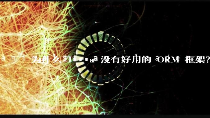 为什么 J***a 没有好用的 ORM 框架？