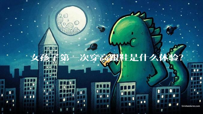 女孩子第一次穿高跟鞋是什么体验？
